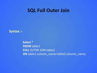 SQL Full Outer Join


Syntax :-

            Select *
            FROM table1
            FULL OUTER JOIN table2
            ON table1.column_name=table2.column_name;
 