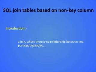 SQL join tables based on non-key column


 Introduction:-


         a join, where there is no relationship between two
         participating tables.
 