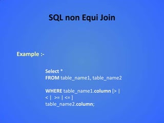 SQL non Equi Join


Example :-

             Select *
             FROM table_name1, table_name2

             WHERE table_name1.column [> |
             < | >= | <= ]
             table_name2.column;
 
