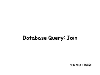 Database Query: Join
NHN NEXT 우재우
 