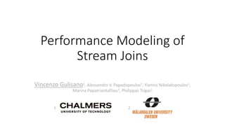 Performance Modeling of
Stream Joins
Vincenzo Gulisano1, Alessandro V. Papadopoulos2, Yiannis Nikolakopoulos1,
Marina Papatriantafilou1, Philippas Tsigas1
1 2
 