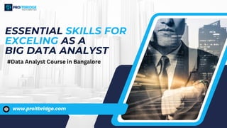 www.proitbridge.com
ESSENTIAL SKILLS FOR
EXCELING AS A
BIG DATA ANALYST
#Data Analyst Course in Bangalore
 