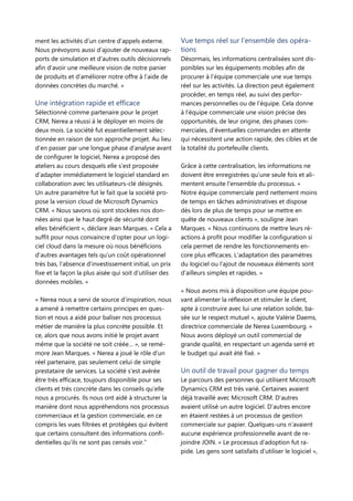 ment les activités d’un centre d’appels externe.
Nous prévoyons aussi d’ajouter de nouveaux rap-
ports de simulation et d’autres outils décisionnels
afin d’avoir une meilleure vision de notre panier
de produits et d’améliorer notre offre à l’aide de
données concrètes du marché. »
Une intégration rapide et efficace
Sélectionné comme partenaire pour le projet
CRM, Nerea a réussi à le déployer en moins de
deux mois. La société fut essentiellement sélec-
tionnée en raison de son approche projet. Au lieu
d’en passer par une longue phase d’analyse avant
de configurer le logiciel, Nerea a proposé des
ateliers au cours desquels elle s’est proposée
d’adapter immédiatement le logiciel standard en
collaboration avec les utilisateurs-clé désignés.
Un autre paramètre fut le fait que la société pro-
pose la version cloud de Microsoft Dynamics
CRM. « Nous savons où sont stockées nos don-
nées ainsi que le haut degré de sécurité dont
elles bénéficient », déclare Jean Marques. « Cela a
suffit pour nous convaincre d’opter pour un logi-
ciel cloud dans la mesure où nous bénéficions
d’autres avantages tels qu’un coût opérationnel
très bas, l’absence d’investissement initial, un prix
fixe et la façon la plus aisée qui soit d’utiliser des
données mobiles. »
« Nerea nous a servi de source d’inspiration, nous
a amené à remettre certains principes en ques-
tion et nous a aidé pour baliser nos processus
métier de manière la plus concrète possible. Et
ce, alors que nous avons initié le projet avant
même que la société ne soit créée… », se remé-
more Jean Marques. « Nerea a joué le rôle d’un
réel partenaire, pas seulement celui de simple
prestataire de services. La société s’est avérée
être très efficace, toujours disponible pour ses
clients et très concrète dans les conseils qu’elle
nous a procurés. Ils nous ont aidé à structurer la
manière dont nous appréhendons nos processus
commerciaux et la gestion commerciale, en ce
compris les vues filtrées et protégées qui évitent
que certains consultent des informations confi-
dentielles qu’ils ne sont pas censés voir.”
Vue temps réel sur l’ensemble des opéra-
tions
Désormais, les informations centralisées sont dis-
ponibles sur les équipements mobiles afin de
procurer à l’équipe commerciale une vue temps
réel sur les activités. La direction peut également
procéder, en temps réel, au suivi des perfor-
mances personnelles ou de l’équipe. Cela donne
à l’équipe commerciale une vision précise des
opportunités, de leur origine, des phases com-
merciales, d’éventuelles commandes en attente
qui nécessitent une action rapide, des cibles et de
la totalité du portefeuille clients.
Grâce à cette centralisation, les informations ne
doivent être enregistrées qu’une seule fois et ali-
mentent ensuite l’ensemble du processus. «
Notre équipe commerciale perd nettement moins
de temps en tâches administratives et dispose
dès lors de plus de temps pour se mettre en
quête de nouveaux clients », souligne Jean
Marques. « Nous continuons de mettre leurs ré-
actions à profit pour modifier la configuration si
cela permet de rendre les fonctionnements en-
core plus efficaces. L’adaptation des paramètres
du logiciel ou l’ajout de nouveaux éléments sont
d’ailleurs simples et rapides. »
« Nous avons mis à disposition une équipe pou-
vant alimenter la réflexion et stimuler le client,
apte à construire avec lui une relation solide, ba-
sée sur le respect mutuel », ajoute Valérie Daems,
directrice commerciale de Nerea Luxembourg. «
Nous avons déployé un outil commercial de
grande qualité, en respectant un agenda serré et
le budget qui avait été fixé. »
Un outil de travail pour gagner du temps
Le parcours des personnes qui utilisent Microsoft
Dynamics CRM est très varié. Certaines avaient
déjà travaillé avec Microsoft CRM. D’autres
avaient utilisé un autre logiciel. D’autres encore
en étaient restées à un processus de gestion
commerciale sur papier. Quelques-uns n’avaient
aucune expérience professionnelle avant de re-
joindre JOIN. « Le processus d’adoption fut ra-
pide. Les gens sont satisfaits d’utiliser le logiciel »,
 