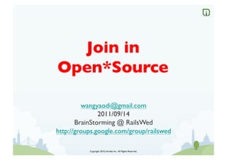 Join in
Open*Source	


         wangyaodi@gmail.com	

               2011/09/14	

       BrainStorming @ RailsWed	

http://groups.google.com/group/railswed	


            Copyright 2010, Intridea Inc. All Rights Reserved.	

 