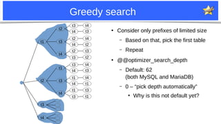 12
Greedy search
●
Consider only prefixes of limited size
– Based on that, pick the first table
– Repeat
●
@@optimizer_sea...