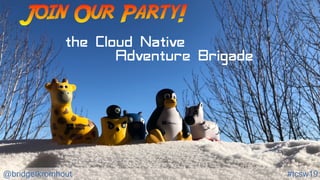 @bridgetkromhout #tcsw19
Join Our Party!
the Cloud Native
Adventure Brigade
 