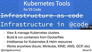 @bridgetkromhout #tcsw19
- View & manage Kubernetes clusters

- Build & run containers from Dockerﬁles

- Intellisense for...