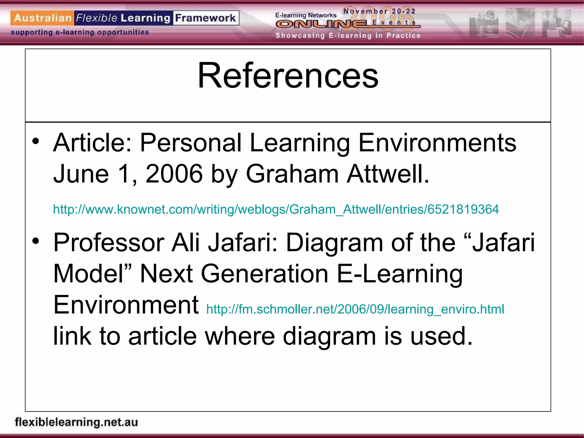 References Article: Personal Learning Environments June 1, 2006 by Graham Attwell.  http://www.knownet.com/writing/weblogs/Graham_Attwell/entries/6521819364   Professor Ali Jafari: Diagram of the “Jafari Model” Next Generation E-Learning Environment  http://fm.schmoller.net/2006/09/learning_enviro.html  link to article where diagram is used.  