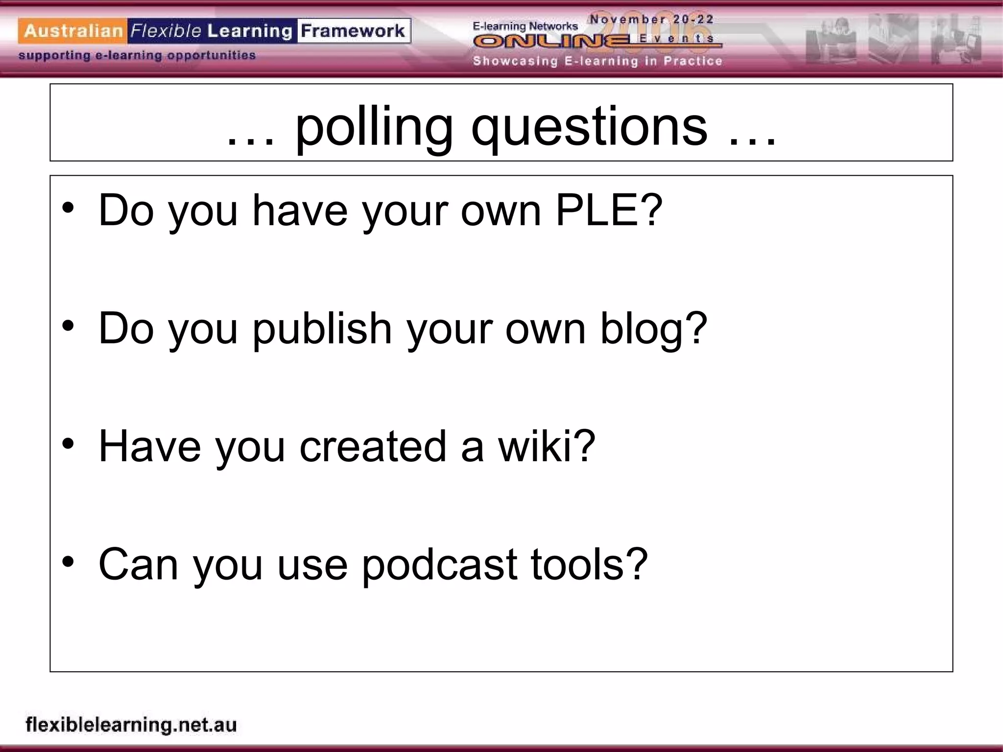 …  polling questions … Do you have your own PLE? Do you publish your own blog? Have you created a wiki? Can you use podcast tools? 