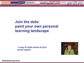 Join the dots:  paint your own personal learning landscape - a way to make sense of your social capital - 