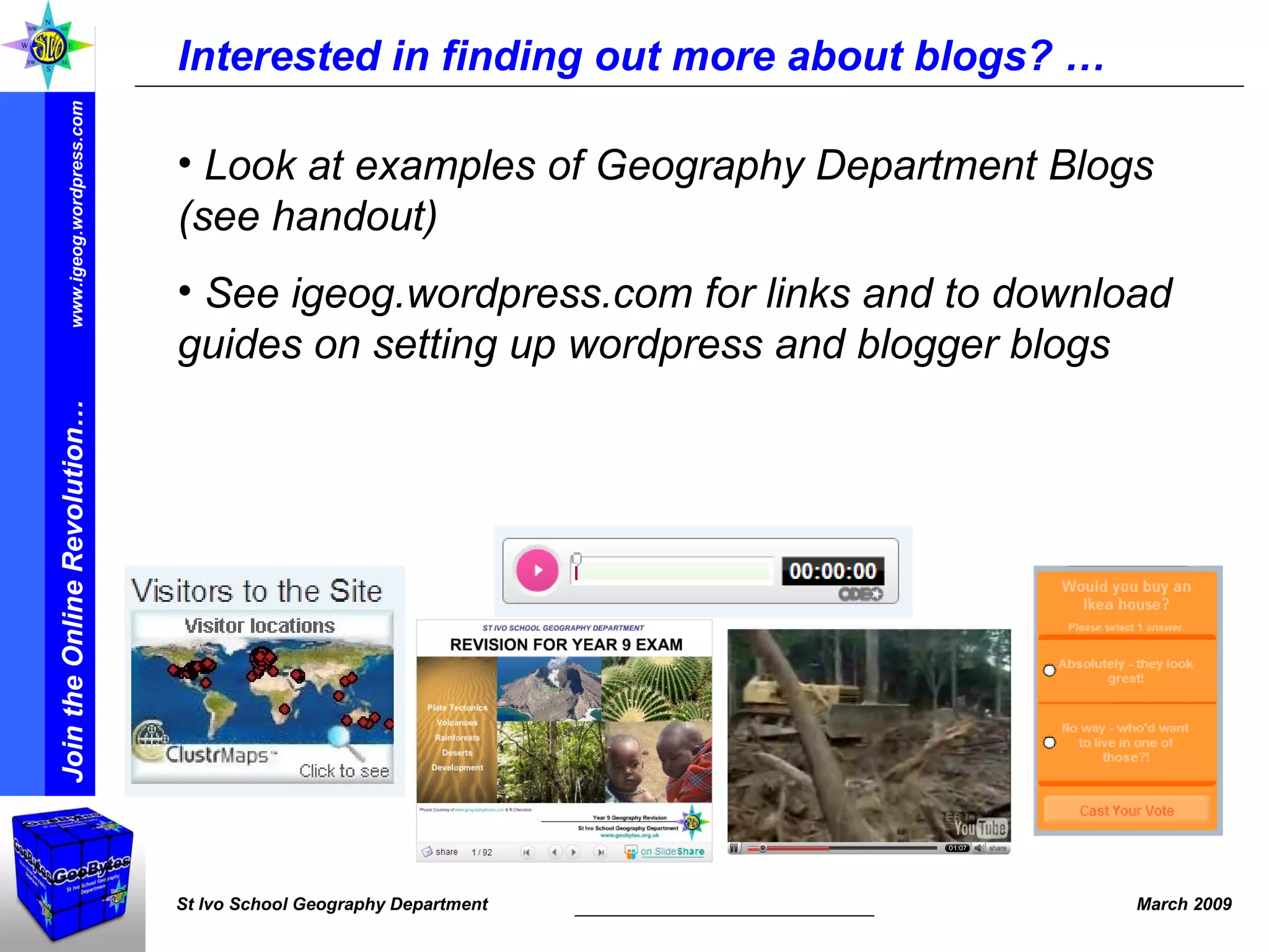 Interested in finding out more about blogs? … Look at examples of Geography Department Blogs (see handout) See igeog.wordpress.com for links and to download guides on setting up wordpress and blogger blogs 