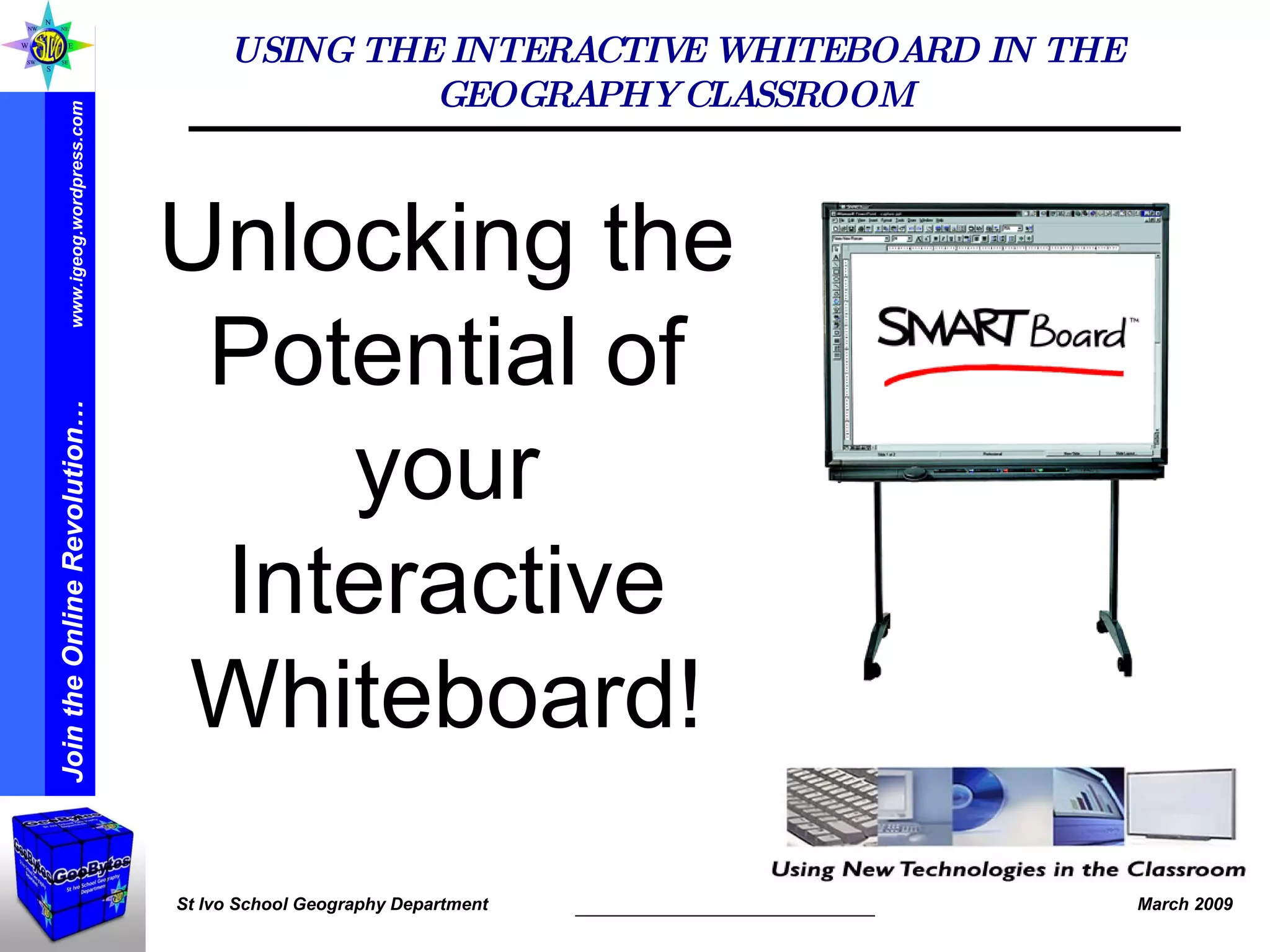 USING THE INTERACTIVE WHITEBOARD IN THE GEOGRAPHY CLASSROOM Unlocking the Potential of your Interactive Whiteboard! 