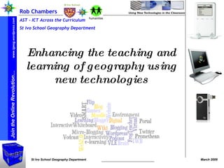 Rob Chambers  AST – ICT Across the Curriculum St Ivo School Geography Department Enhancing the teaching and learning of geography using new technologies www.igeog.wordpress.com www.geobytes.org.uk  