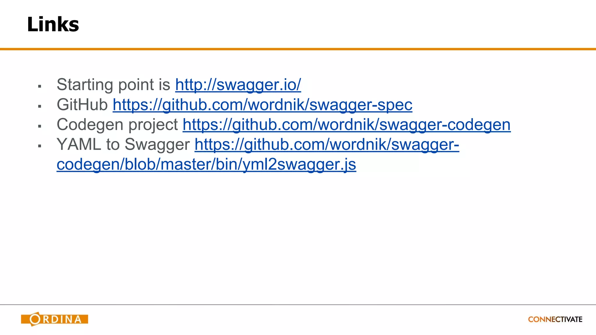 Links
▪ Starting point is http://swagger.io/
▪ GitHub https://github.com/wordnik/swagger-spec
▪ Codegen project https://github.com/wordnik/swagger-codegen
▪ YAML to Swagger https://github.com/wordnik/swagger-
codegen/blob/master/bin/yml2swagger.js