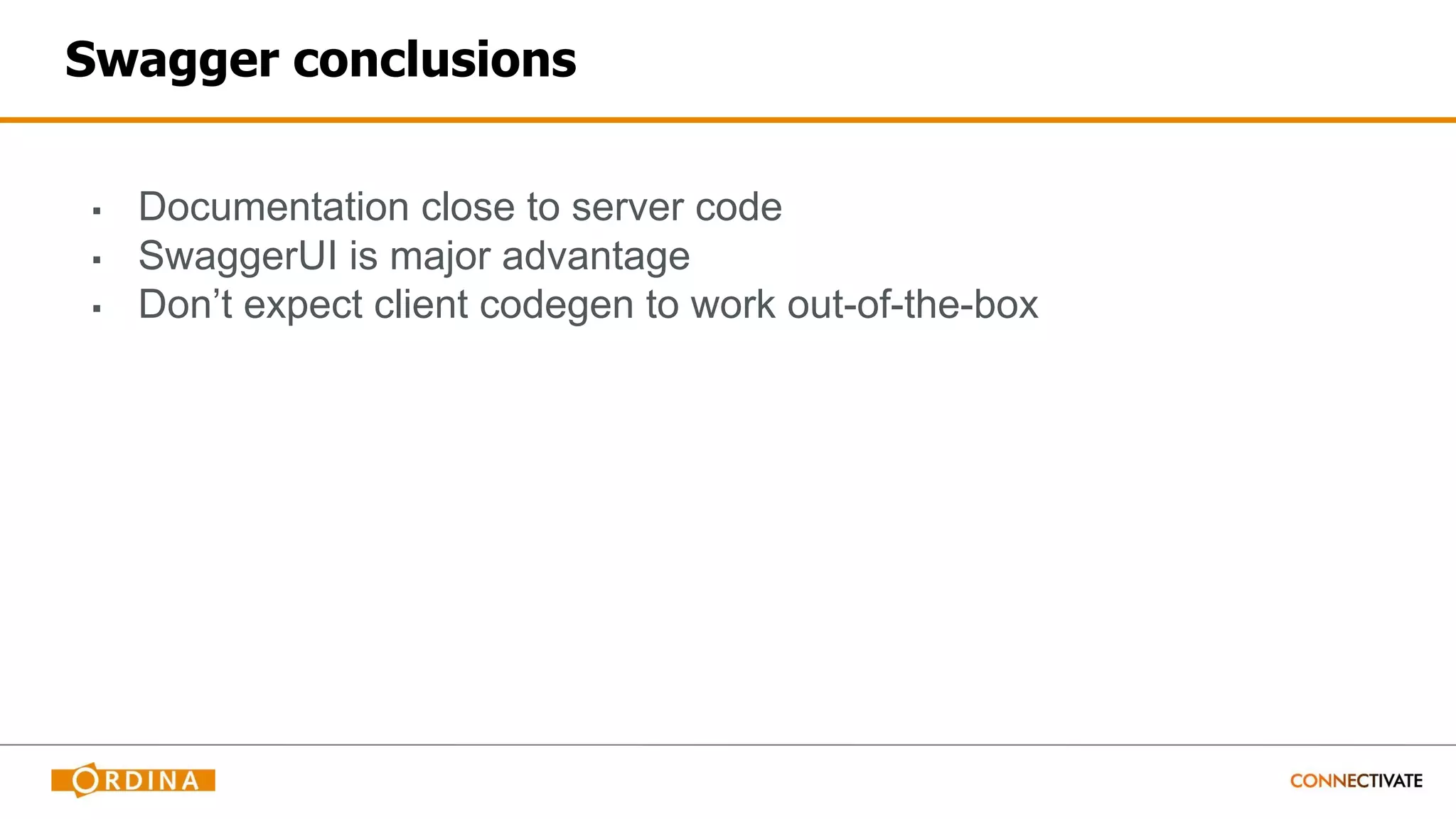 Swagger conclusions
▪ Documentation close to server code
▪ SwaggerUI is major advantage
▪ Don’t expect client codegen to work out-of-the-box