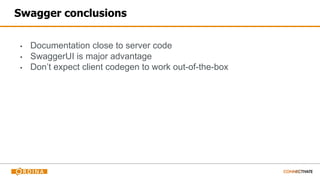 Swagger conclusions
▪ Documentation close to server code
▪ SwaggerUI is major advantage
▪ Don’t expect client codegen to work out-of-the-box
 