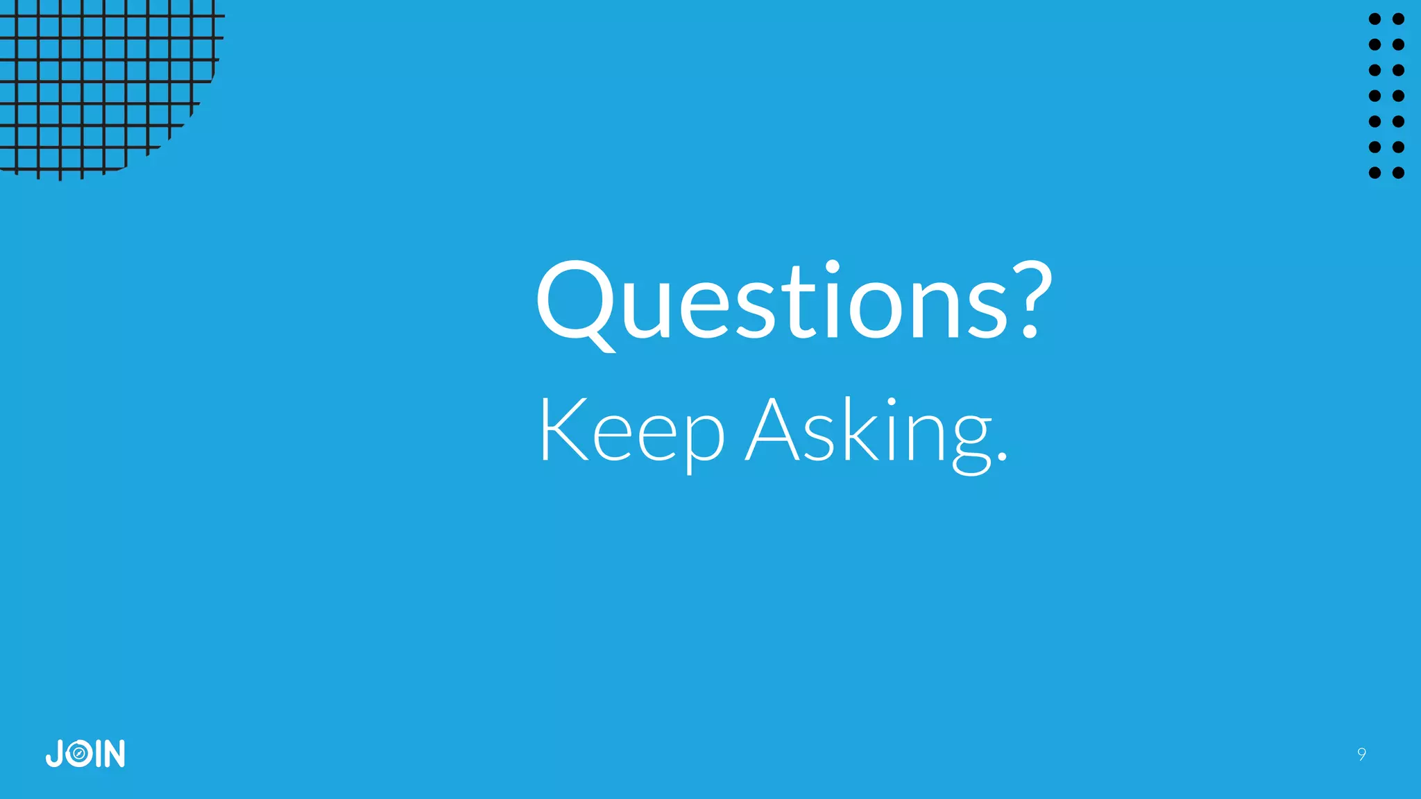 9
Questions?
Keep Asking.