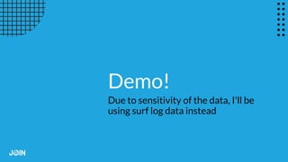 Demo!
Due to sensitivity of the data, I'll be
using surf log data instead
 