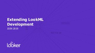 Extending LookML
Development
JOIN 2019
 