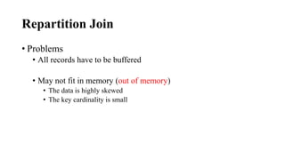 Repartition Join
• Problems
• All records have to be buffered
• May not fit in memory (out of memory)
• The data is highly skewed
• The key cardinality is small
 