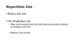 Repartition Join
• Reduce-side Join
• One MapReduce Job
• Map: read records from two table and send record to reducer
according to join key
• Reduce: join records
 