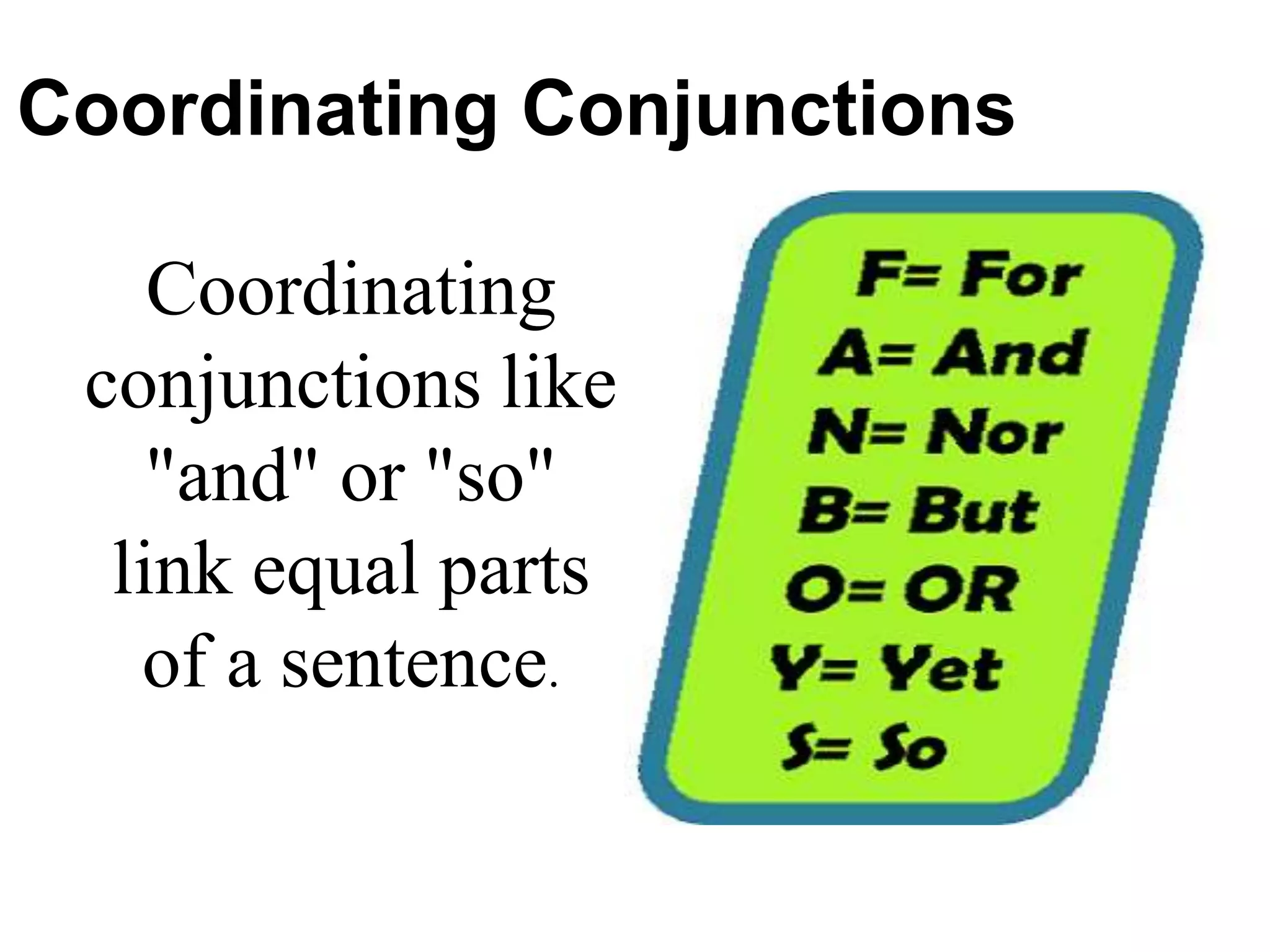 Coordinating Conjunctions
Coordinating
conjunctions like
"and" or "so"
link equal parts
of a sentence.
 