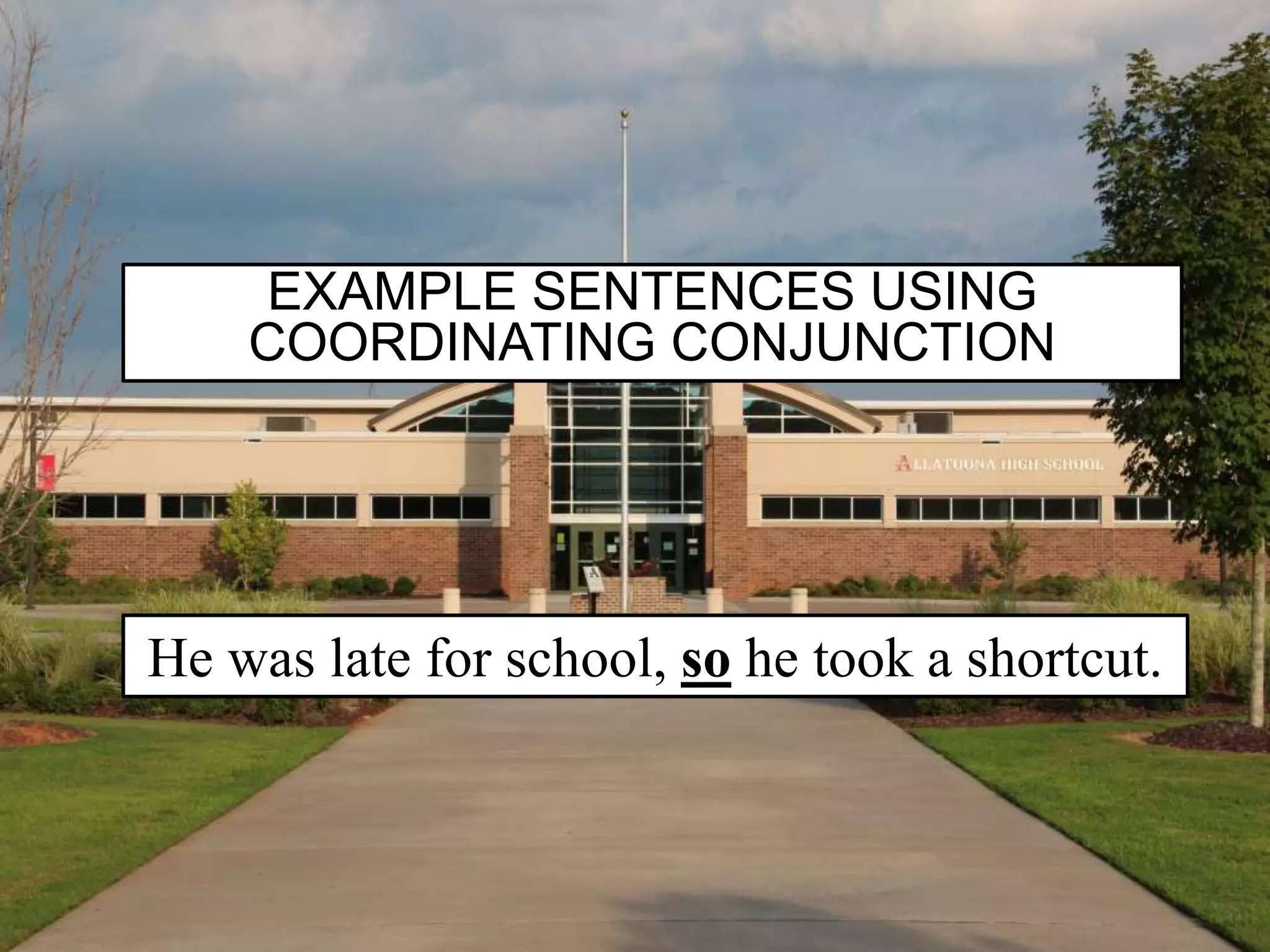 EXAMPLE SENTENCES USING
COORDINATING CONJUNCTION
He was late for school, so he took a shortcut.
 