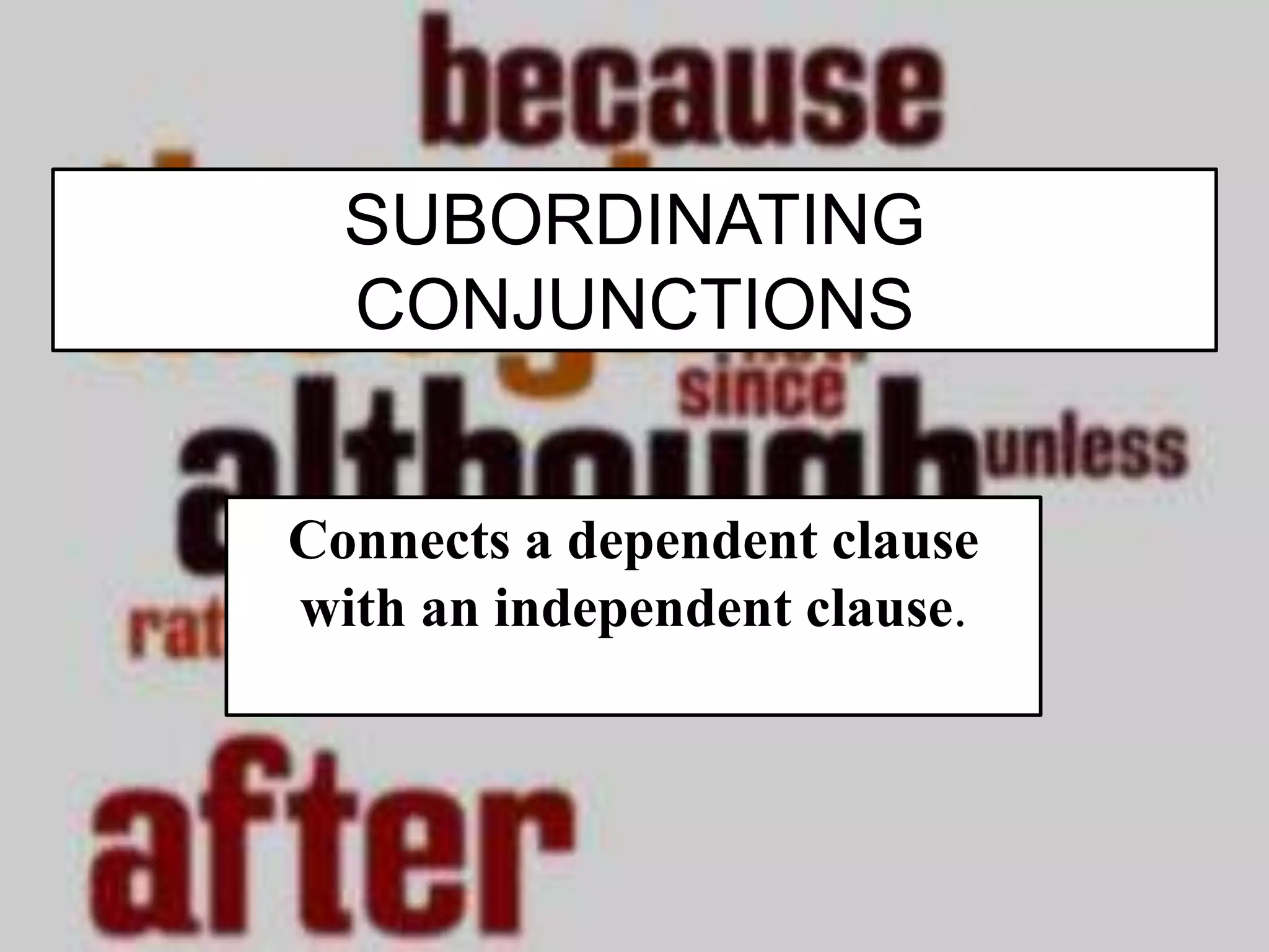 SUBORDINATING
CONJUNCTIONS
Connects a dependent clause
with an independent clause.
 