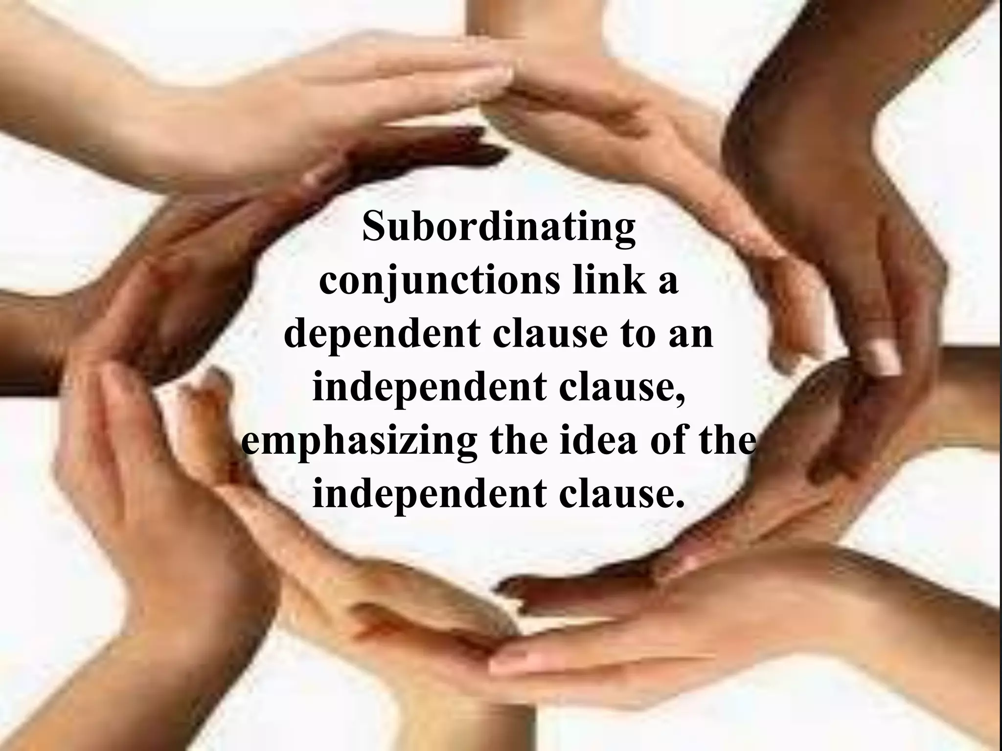 Subordinating
conjunctions link a
dependent clause to an
independent clause,
emphasizing the idea of the
independent clause.
 