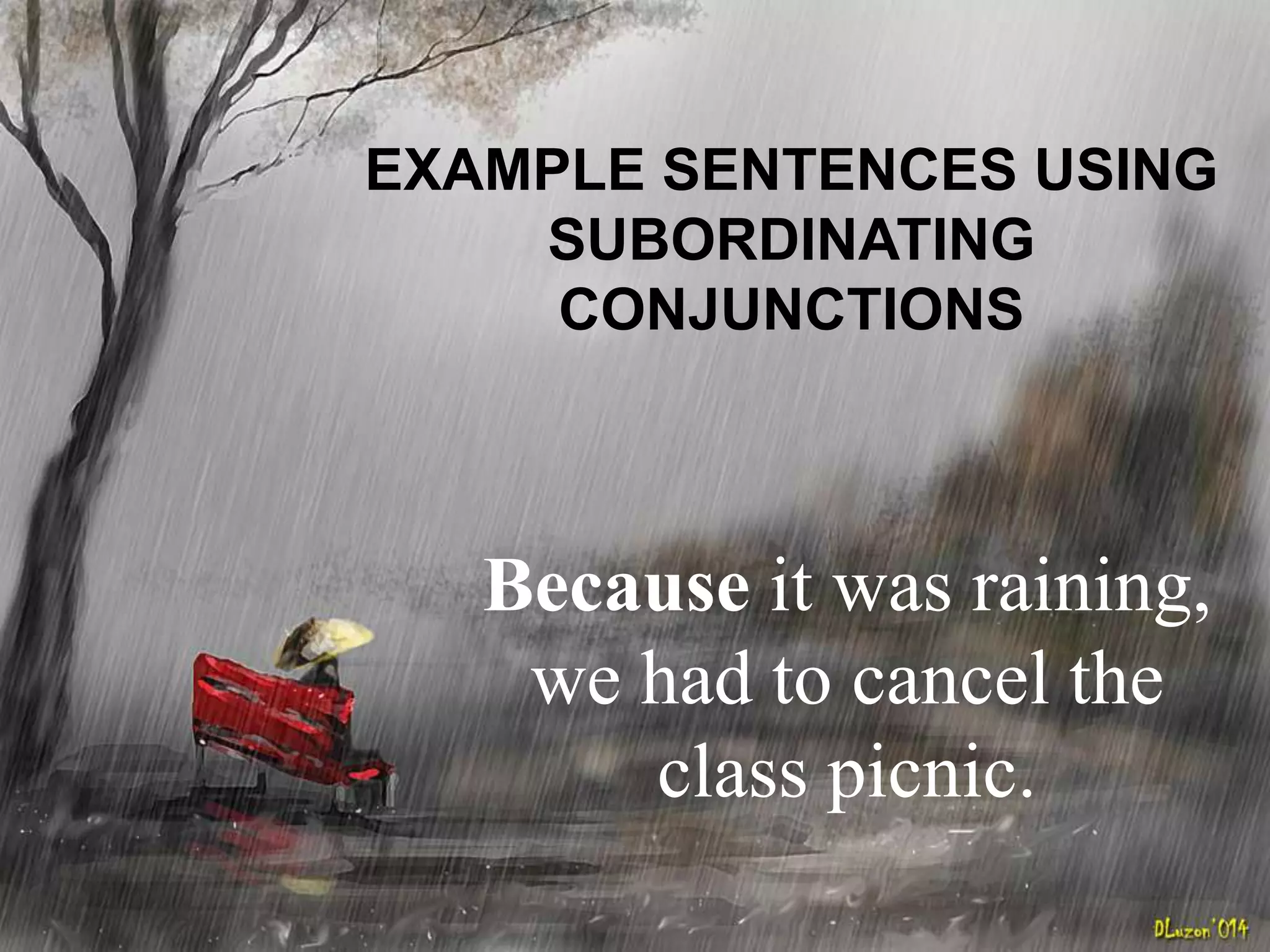 EXAMPLE SENTENCES USING
SUBORDINATING
CONJUNCTIONS
Because it was raining,
we had to cancel the
class picnic.
 
