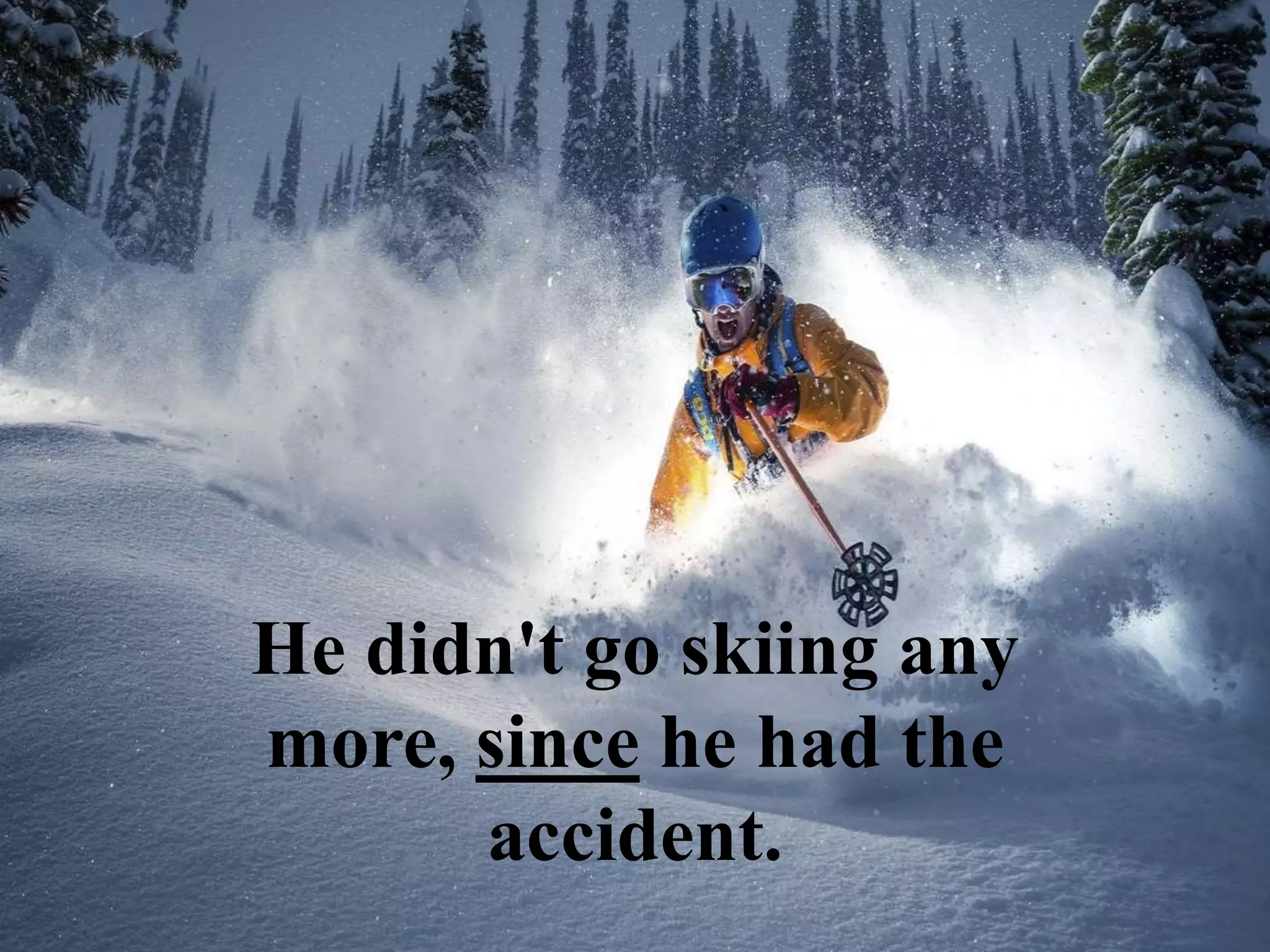 He didn't go skiing any
more, since he had the
accident.
 