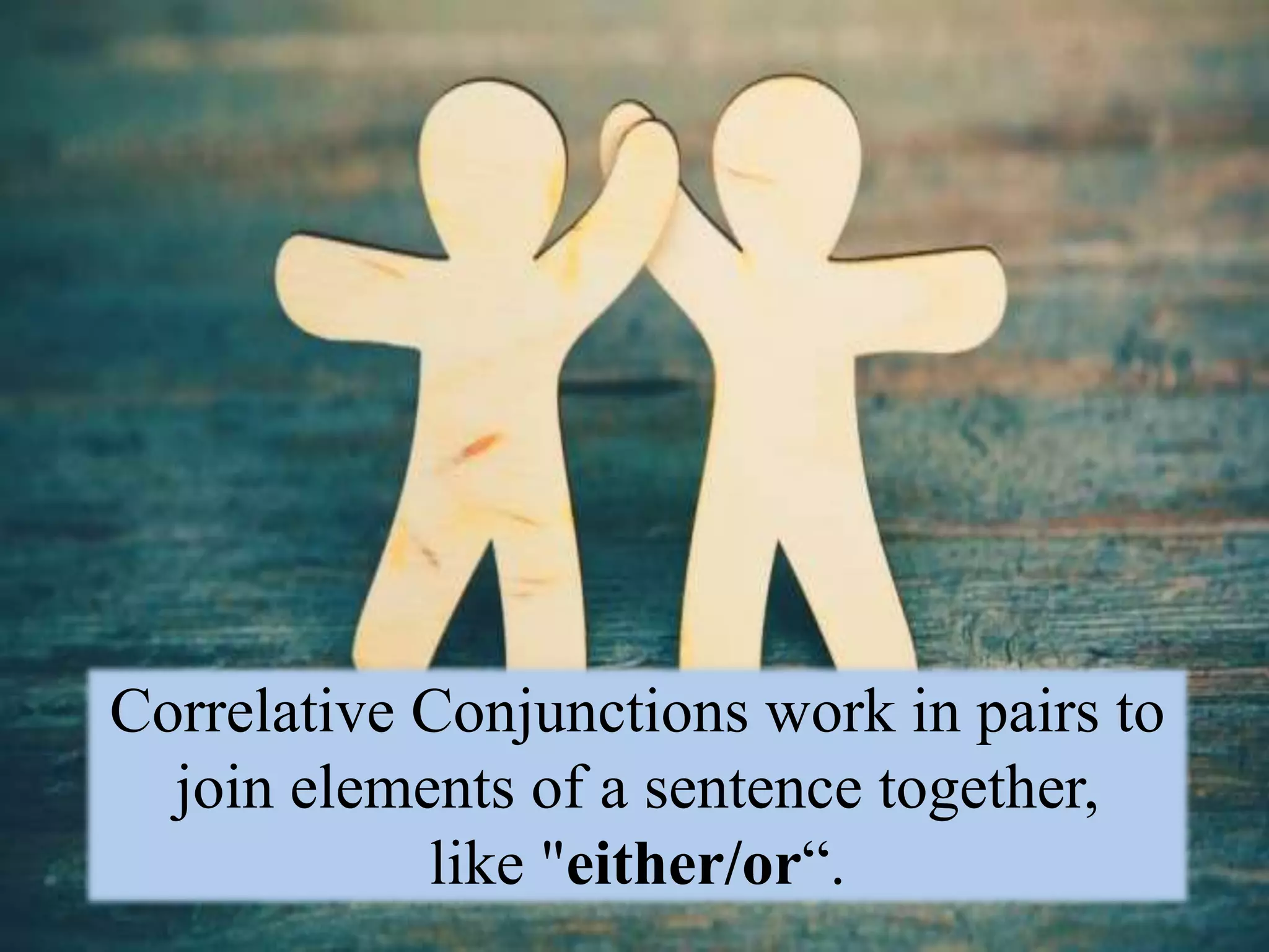 Correlative Conjunctions work in pairs to
join elements of a sentence together,
like "either/or“.
 