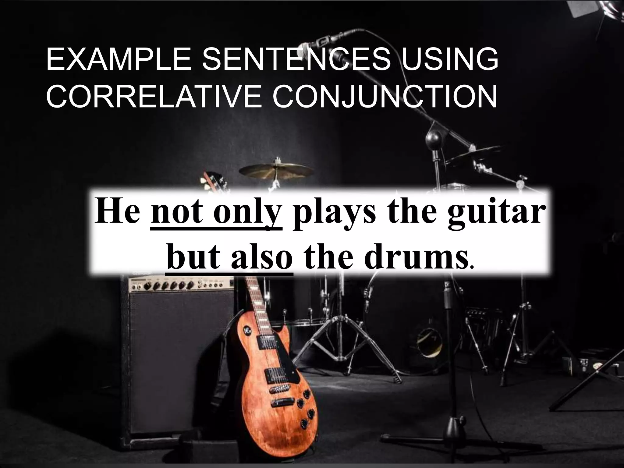 EXAMPLE SENTENCES USING
CORRELATIVE CONJUNCTION
He not only plays the guitar
but also the drums.
 