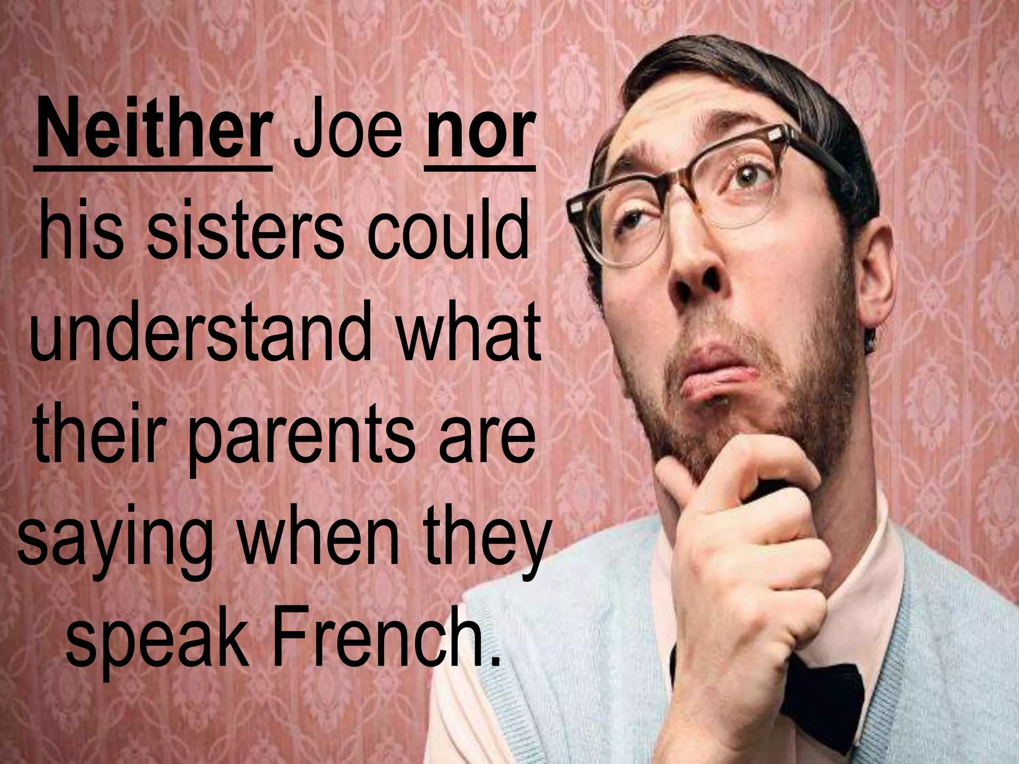 Neither Joe nor
his sisters could
understand what
their parents are
saying when they
speak French.
 