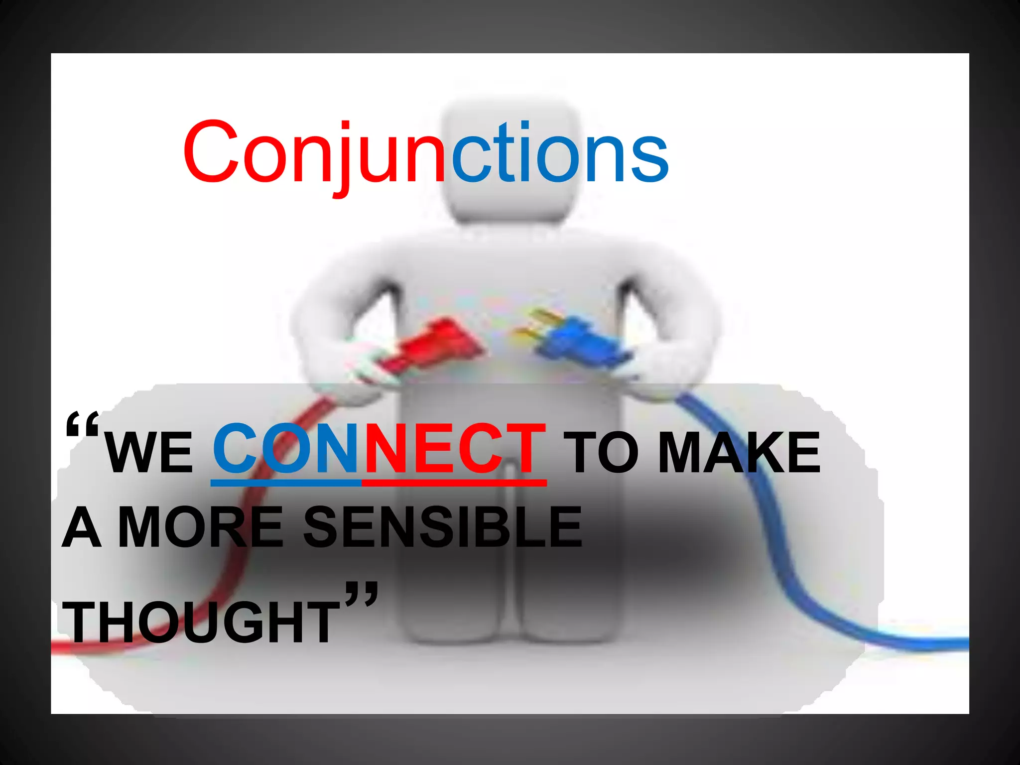 “WE CONNECT TO MAKE
A MORE SENSIBLE
THOUGHT”
Conjunctions
 