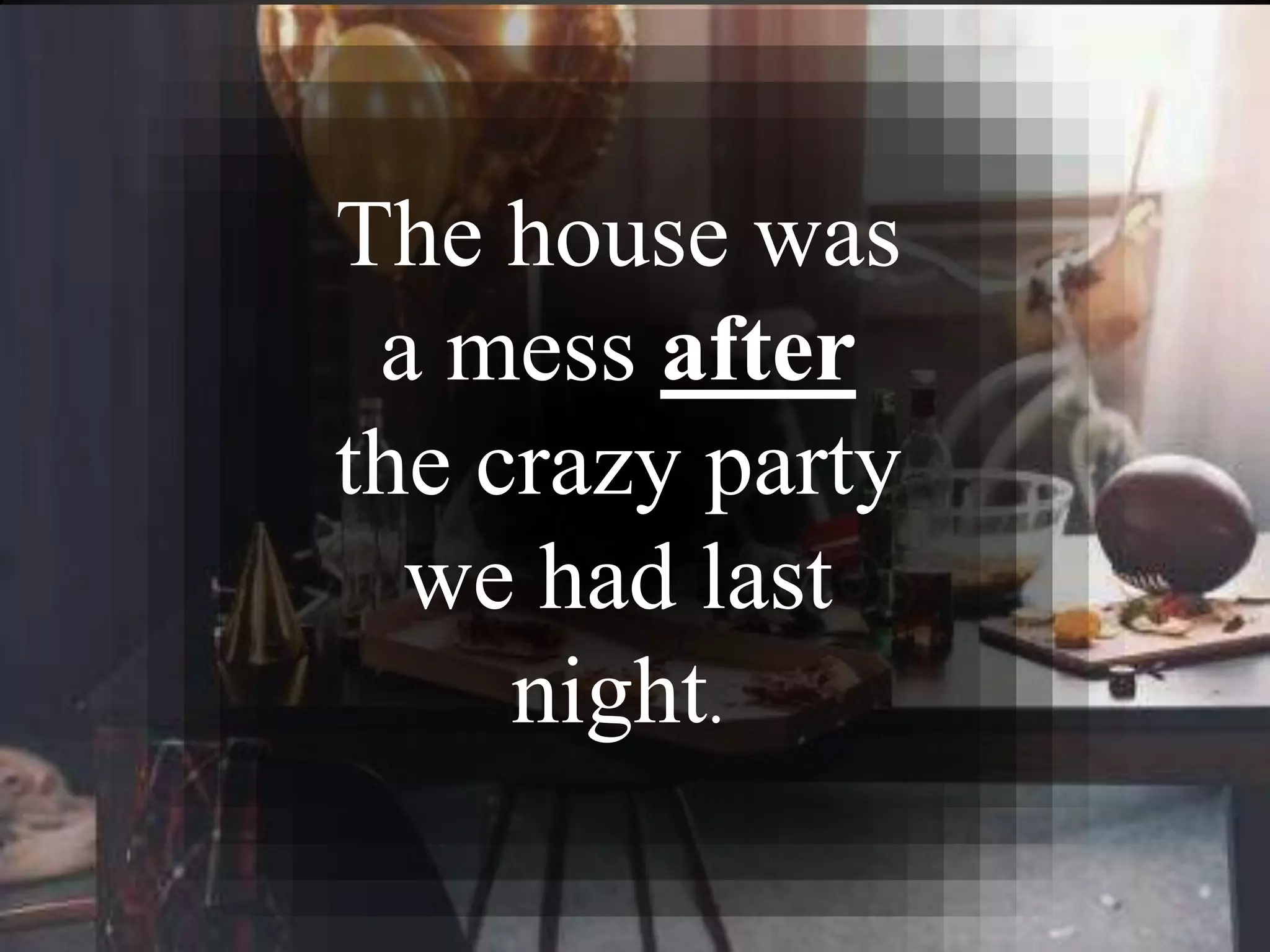 The house was
a mess after
the crazy party
we had last
night.
 