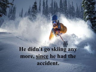 He didn't go skiing any
more, since he had the
accident.
 