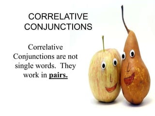 CORRELATIVE
CONJUNCTIONS
Correlative
Conjunctions are not
single words. They
work in pairs.
 