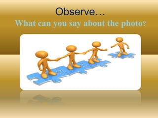 Observe…
What can you say about the photo?
 