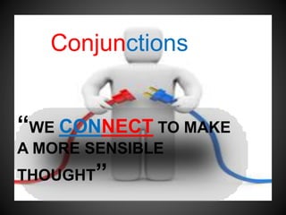 “WE CONNECT TO MAKE
A MORE SENSIBLE
THOUGHT”
Conjunctions
 