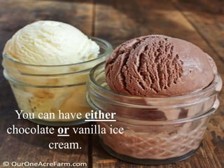 You can have either
chocolate or vanilla ice
cream.
 