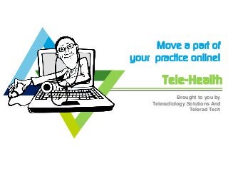 Tele-Health
Move a part of
your practice online!
Brought to you by
Teleradiology Solutions And
Telerad Tech
 