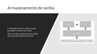 Armazenamento de senha
A utilização do salt e muito comum
para gerar senhas mais fortes
Salt e um dado aleatório que e usado
como entrada adicional ao hash
 