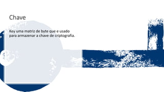 Chave
Key uma matriz de byte que e usado
para armazenar a chave de criptografia.
 