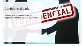 Confidencialidade
Garante que a informação estará
disponível apenas a pessoas autorizadas
 