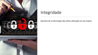 Integridade
Garantia de a informação não sofreu alteração em seu trajeto
 