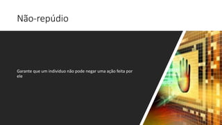 Não-repúdio
Garante que um individuo não pode negar uma ação feita por
ele
 
