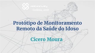Protótipo de Monitoramento
Remoto da Saúde do Idoso
Cícero Moura
Goiânia, 2018
 