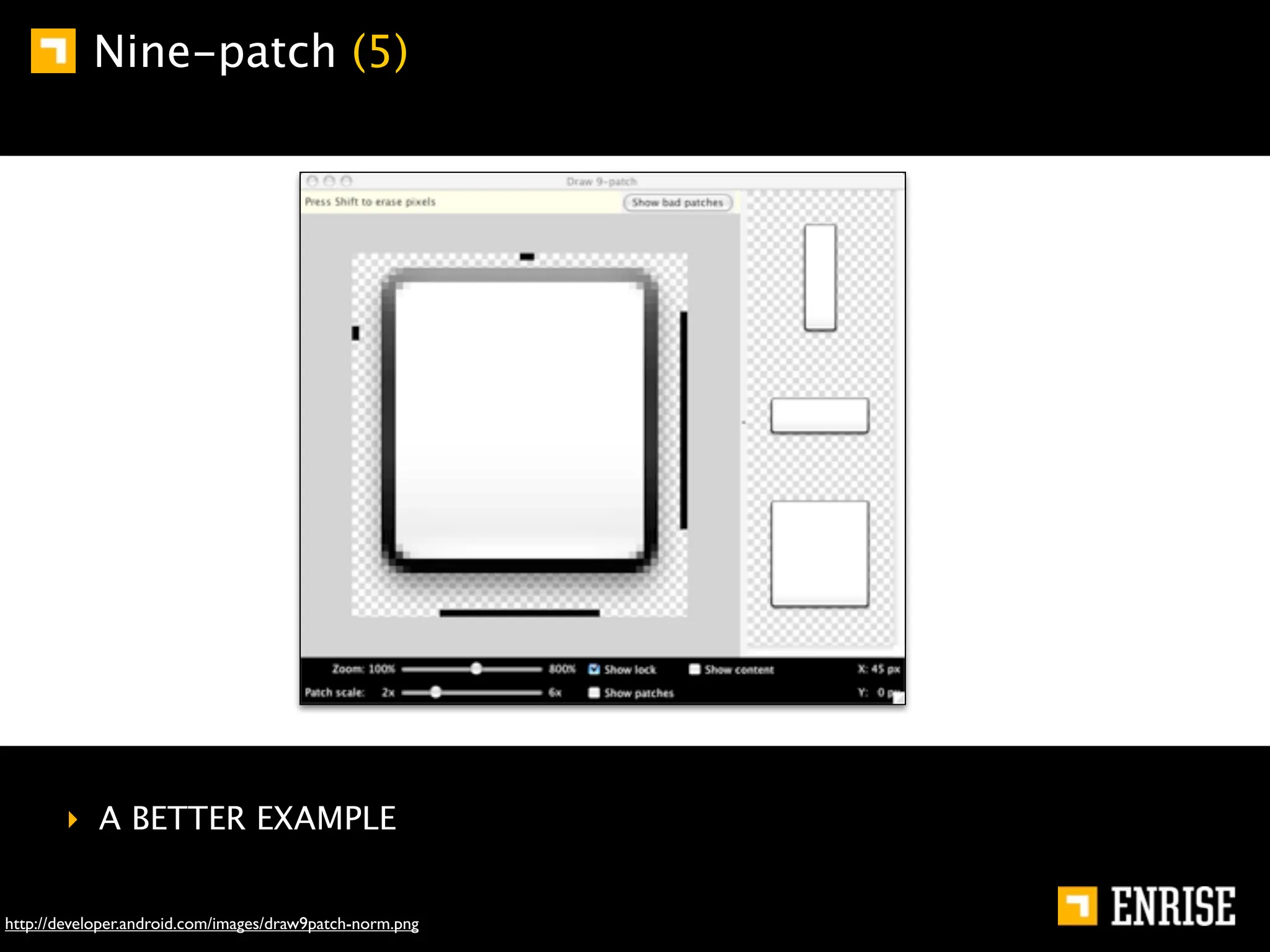 Nine-patch (5)




        ‣ A BETTER EXAMPLE


http://developer.android.com/images/draw9patch-norm.png
 