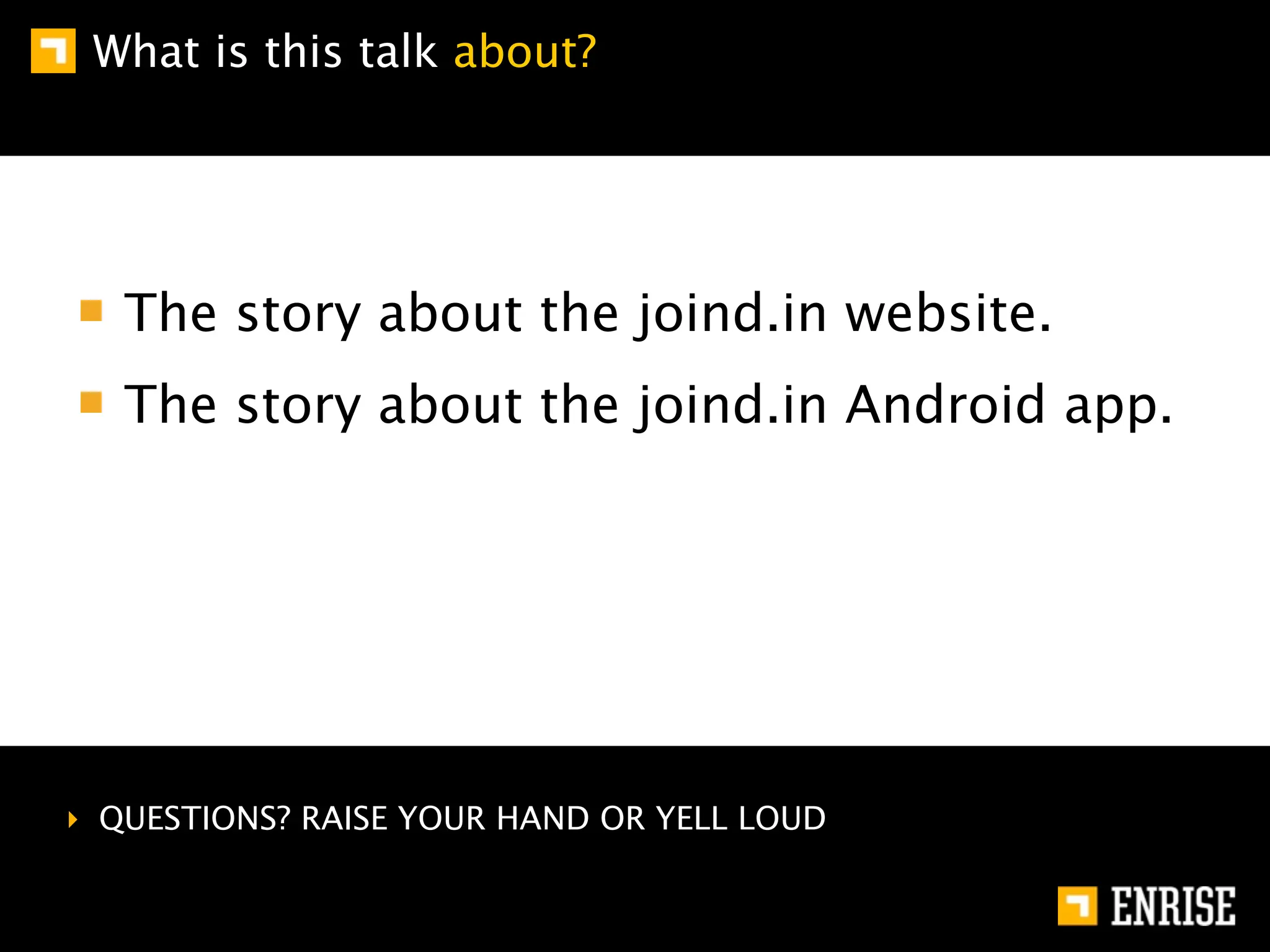 What is this talk about?




   The story about the joind.in website.
   The story about the joind.in Android app.




‣ QUESTIONS? RAISE YOUR HAND OR YELL LOUD
 